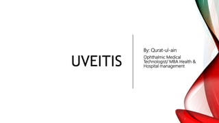 UVEITIS
By: Qurat-ul-ain
Ophthalmic Medical
Technologist/ MBA Health &
Hospital management
 