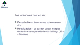 Los lanzadores pueden ser:
Desechables.- Se usan una sola vez en su
vida.
Reutilizables.- Se pueden utilizar múltiples
veces durante un período de vida útil largo (STS
> 20 años).
 