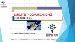 SATELITES Y COMUNICACIONES
INALAMBRICAS
*
Ing. Melvin Gustavo Balladares Rocha
 