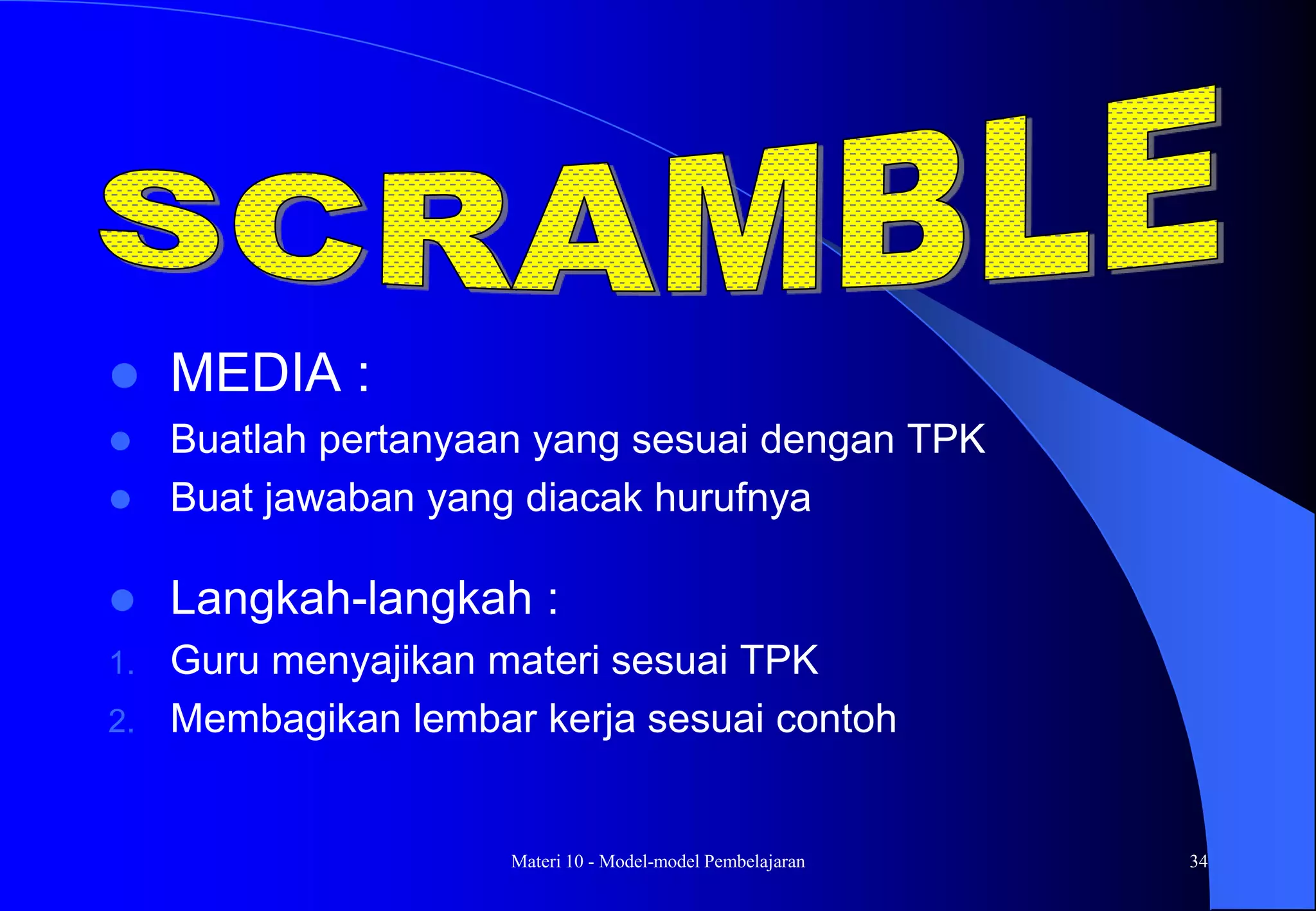 Materi 10 - Model-model Pembelajaran 34
 MEDIA :
 Buatlah pertanyaan yang sesuai dengan TPK
 Buat jawaban yang diacak hurufnya
 Langkah-langkah :
1. Guru menyajikan materi sesuai TPK
2. Membagikan lembar kerja sesuai contoh
 