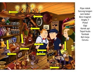 Pipa rokok
Sarung tangan
Jam beker
Besi magnet
Angka 7
Pistol
Gigi
Korek api
Tapal kuda
Tombak
Bel meja
Cerutu
 