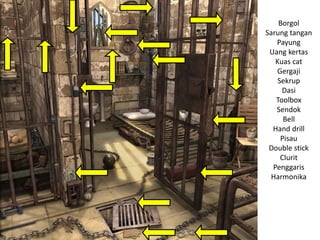 Borgol
Sarung tangan
Payung
Uang kertas
Kuas cat
Gergaji
Sekrup
Dasi
Toolbox
Sendok
Bell
Hand drill
Pisau
Double stick
Clurit
Penggaris
Harmonika
 