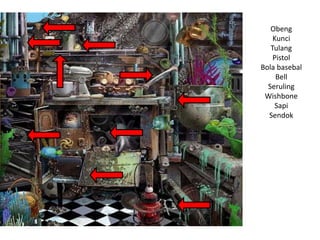 Obeng
Kunci
Tulang
Pistol
Bola basebal
Bell
Seruling
Wishbone
Sapi
Sendok
 