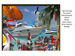 Topi mancing
Ice cream
Patung kepala
Lemon
Penyu
Helm selam
Green lantern
Buldog
 