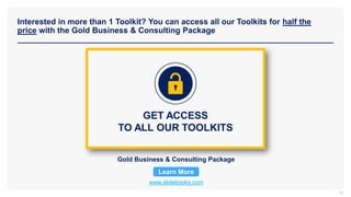 Interested in more than 1 Toolkit? You can access all our Toolkits for half the
price with the Gold Business & Consulting Package
www.slidebooks.com
Gold Business & Consulting Package
Learn More
32
 
