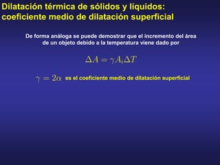 Dilatación térmica de sólidos y líquidos:
coeficiente medio de dilatación superficial
De forma análoga se puede demostrar que el incremento del área
de un objeto debido a la temperatura viene dado por
es el coeficiente medio de dilatación superficial
 