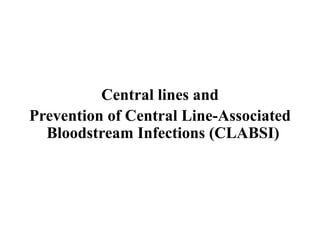 Central lines and
Prevention of Central Line-Associated
Bloodstream Infections (CLABSI)
 