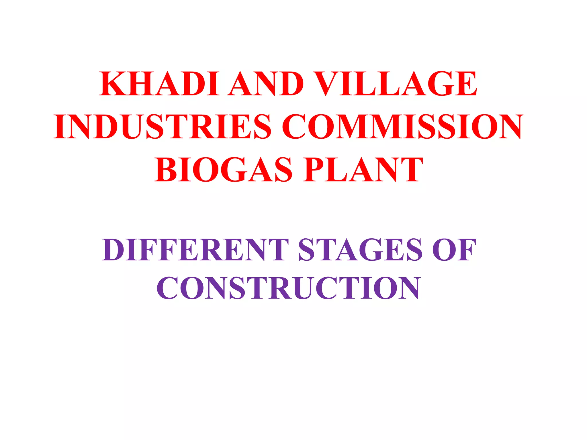 KHADI AND VILLAGE
INDUSTRIES COMMISSION
BIOGAS PLANT
DIFFERENT STAGES OF
CONSTRUCTION
By
Dr. S. Pugalendhi, Emeritus Professor
Dr. J. Gitanjali, Teaching Assistant
Er. T. Ayisha Naziba, I- M.Tech. (REE)