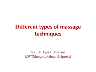 Different types of massage
techniques
By : Dr. Alpa J. Dhanani
MPT(Musculoskeletal & Sports)
 