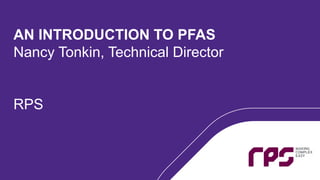 AN INTRODUCTION TO PFAS
Nancy Tonkin, Technical Director
RPS
 
