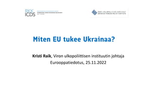 Miten EU tukee Ukrainaa?
Kristi Raik, Viron ulkopoliittisen instituutin johtaja
Eurooppatiedotus, 25.11.2022
 