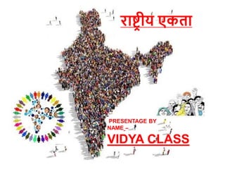 PRESENTAGE BY
NAME –
VIDYA CLASS
राष्ट्रीय एकता
 