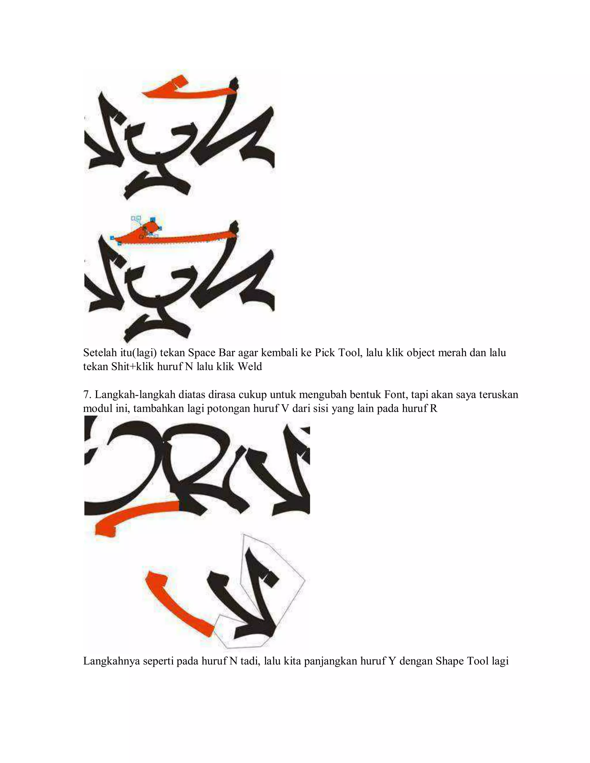 Setelah itu(lagi) tekan Space Bar agar kembali ke Pick Tool, lalu klik object merah dan lalu
tekan Shit+klik huruf N lalu klik Weld
7. Langkah-langkah diatas dirasa cukup untuk mengubah bentuk Font, tapi akan saya teruskan
modul ini, tambahkan lagi potongan huruf V dari sisi yang lain pada huruf R
Langkahnya seperti pada huruf N tadi, lalu kita panjangkan huruf Y dengan Shape Tool lagi
 