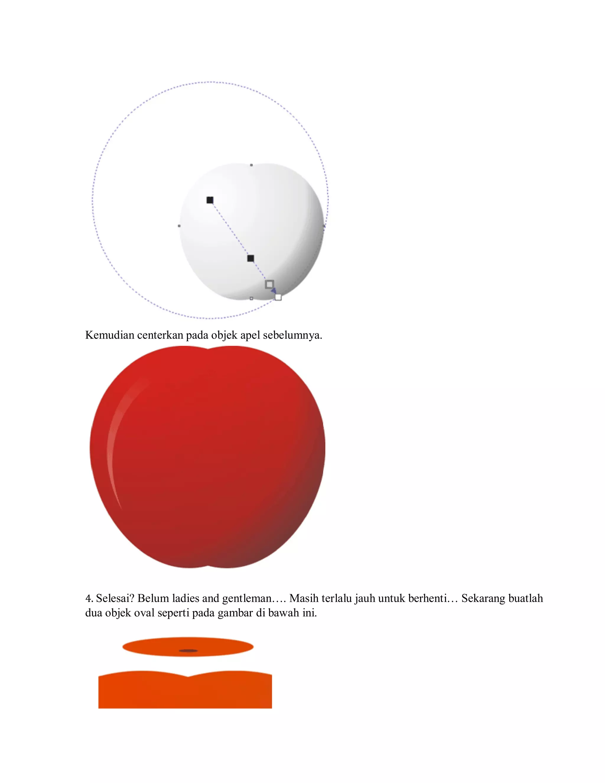 Kemudian centerkan pada objek apel sebelumnya.
4. Selesai? Belum ladies and gentleman…. Masih terlalu jauh untuk berhenti… Sekarang buatlah
dua objek oval seperti pada gambar di bawah ini.
 