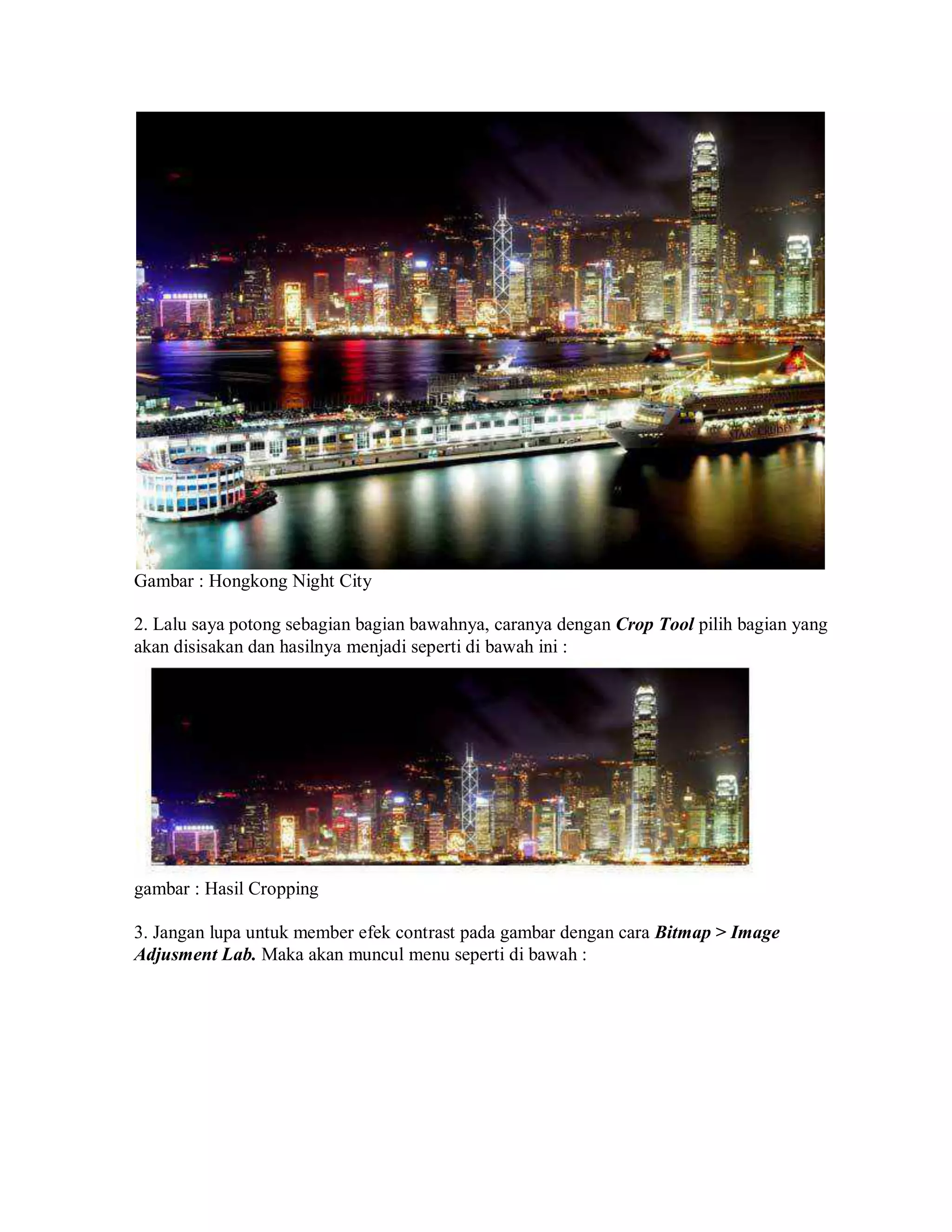 Gambar : Hongkong Night City
2. Lalu saya potong sebagian bagian bawahnya, caranya dengan Crop Tool pilih bagian yang
akan disisakan dan hasilnya menjadi seperti di bawah ini :
gambar : Hasil Cropping
3. Jangan lupa untuk member efek contrast pada gambar dengan cara Bitmap > Image
Adjusment Lab. Maka akan muncul menu seperti di bawah :
 