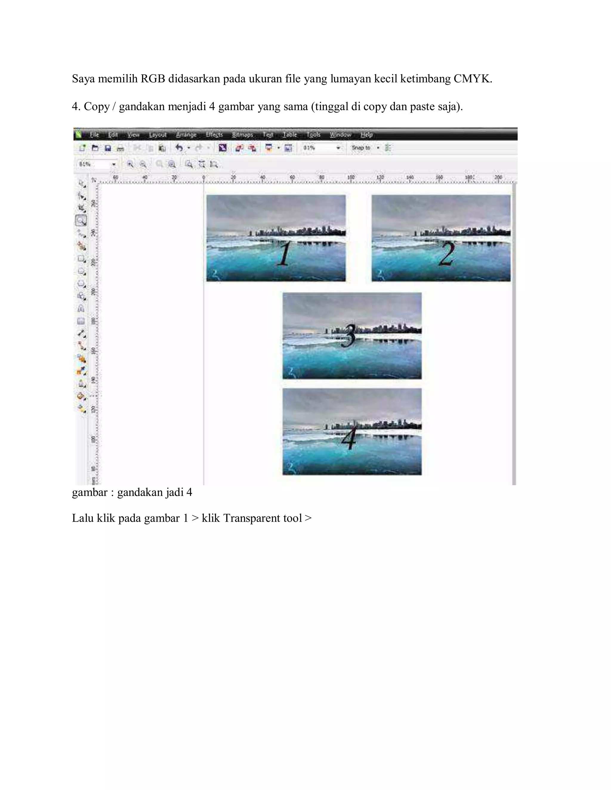 Saya memilih RGB didasarkan pada ukuran file yang lumayan kecil ketimbang CMYK.
4. Copy / gandakan menjadi 4 gambar yang sama (tinggal di copy dan paste saja).
gambar : gandakan jadi 4
Lalu klik pada gambar 1 > klik Transparent tool >
 