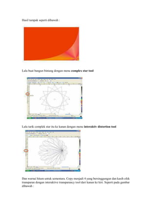 Hasil tampak seperti dibawah :
Lalu buat bangun bintang dengan menu complex star tool
Lalu tarik complek star itu ke kanan dengan menu interaktiv distortion tool
Dan warnai hitam untuk sementara. Copy menjadi 4 yang bersinggungan dan kasih efek
transparan dengan interaktive transparancy tool dari kanan ke kiri. Seperti pada gambar
dibawah :
 
