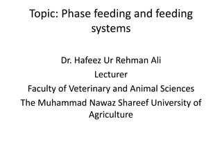 Topic: Phase feeding and feeding
systems
Dr. Hafeez Ur Rehman Ali
Lecturer
Faculty of Veterinary and Animal Sciences
The Muhammad Nawaz Shareef University of
Agriculture
 