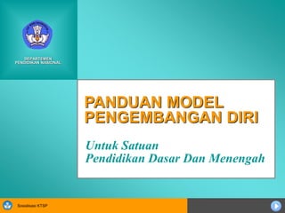 Sosialisasi KTSP
PANDUAN MODEL
PENGEMBANGAN DIRI
Untuk Satuan
Pendidikan Dasar Dan Menengah
DEPARTEMEN
PENDIDIKAN NASIONAL
 