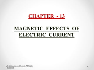 CHAPTER - 13
MAGNETIC EFFECTS OF
ELECTRIC CURRENT
© Galaxysite.weebly.com - All Rights
Reserved
 