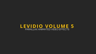 LEVIDIO VOLUME 5
PARALLAX ANIMATED VIDEO EFFECTS
 