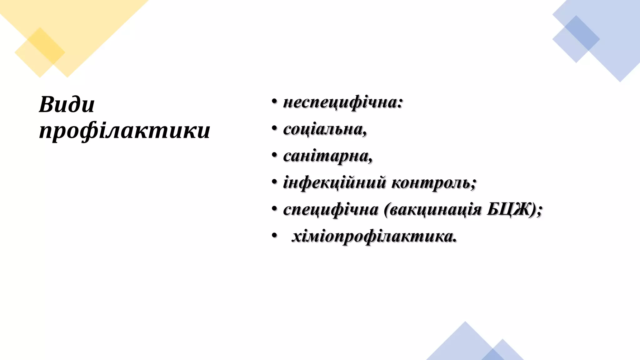 Види
профілактики
• неспецифічна:
• соціальна,
• санітарна,
• інфекційний контроль;
• специфічна (вакцинація БЦЖ);
• хіміопрофілактика.
 