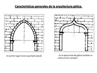 Características generales de la arquitectura gótica.
- En primer lugar el arco apuntado (ojival) - En la época final del gótico también se
utiliza el arco conopial
 