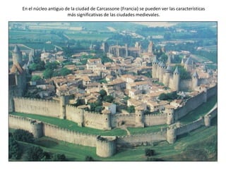 En el núcleo antiguo de la ciudad de Carcassone (Francia) se pueden ver las características
más significativas de las ciudades medievales.
 