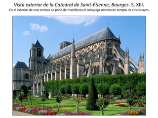 Vista exterior de la Catedral de Saint-Étienne, Bourges. S. XIII.
En el exterior de este templo se pone de manifiesto el complejo sistema de templo de cinco naves.
 