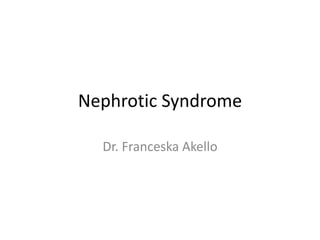 Nephrotic Syndrome
Dr. Franceska Akello
 