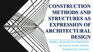 OBERA, IRAH KENTH OWENSON
PADAYAO, MARC EDSON
RODRIGUEZ, DIANNE
CONSTRUCTION
METHODS AND
STRUCTURES AS
EXPRESSION OF
ARCHITECTURAL
DESIGN
 