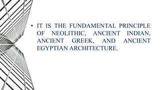 • IT IS THE FUNDAMENTAL PRINCIPLE
OF NEOLITHIC, ANCIENT INDIAN,
ANCIENT GREEK, AND ANCIENT
EGYPTIAN ARCHITECTURE.
 