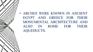 • ARCHES WERE KNOWN IN ANCIENT
EGYPT AND GREECE FOR THEIR
MONUMENTAL ARCHITECTURE AND
ALSO IN ROME FOR THEIR
AQUEDUCTS.
 