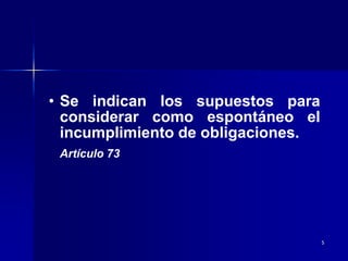 5
• Se indican los supuestos para
considerar como espontáneo el
incumplimiento de obligaciones.
Artículo 73
 