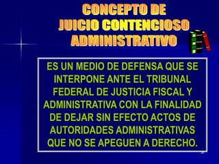 58
ES UN MEDIO DE DEFENSA QUE SE
INTERPONE ANTE EL TRIBUNAL
FEDERAL DE JUSTICIA FISCAL Y
ADMINISTRATIVA CON LA FINALIDAD
DE DEJAR SIN EFECTO ACTOS DE
AUTORIDADES ADMINISTRATIVAS
QUE NO SE APEGUEN A DERECHO.
 
