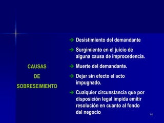 61
CAUSAS
DE
SOBRESEIMIENTO
 Desistimiento del demandante
 Surgimiento en el juicio de
alguna causa de improcedencia.
 Muerte del demandante.
 Dejar sin efecto el acto
impugnado.
 Cualquier circunstancia que por
disposición legal impida emitir
resolución en cuanto al fondo
del negocio
 
