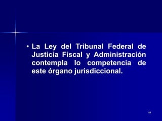 64
• La Ley del Tribunal Federal de
Justicia Fiscal y Administración
contempla lo competencia de
este órgano jurisdiccional.
 
