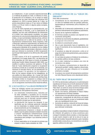 PERIODO ENTRE GUERRAS (FASCISMO - NAZISMO -
CRISIS DE 1929 - GUERRA CIVIL ESPAÑOLA)
1
1
3113
SAN MARCOS HISTORIA UNIVERSAL TEMA 14
se multiplicaron, el paro aumentó espectacularmente
(1.5 millones de parados en 1929, 15 millones en 1933),
la producción en la industria y en el campo se redujo
hasta alcanzar las cotas más bajas (las industrias Ford
adoptaron en 1930 la semana laboral de 3 días), los
precios descendieron hasta un 37 por ciento en Estados
Unidos y un 50 por ciento en algunos países europeos,
como Holanda.
La crisis de 1929 originada por la sobreproducción, que
había saturado el mercado, y por la especulación de
capitales, que hizo subir artificialmente las cotizaciones
en la bolsa, tuvo repercusiones mundiales. Los países
americanos con una economía dependiente de los Estados
Unidos, a la que suministraban materias primas, sufrieron
las consecuencias de la caída de los precios y de las
importaciones norteamericanas. Brasil, Argentina, Chile
y Venezuela, padecieron especialmente, los efectos de la
crisis. En Europa, se produjo una caída monetaria, como
consecuencia sobretodo de la anulación de los créditos
que Estados Unidos proporcionaba a Alemania y Austria
para que rehicieran su economía; la difícil recuperación
que Europa había logrado en los últimos diez años quedó
anulada.
La crisis supuso el fin de la supremacía del partido
republicano, en el poder desde 1921. Las elecciones del
8 de noviembre de 1932 dieron el triunfo al candidato
demócrata Franklin Delano Roosevelt (1882-1945), que
modificó la política económica del gobierno. El New
Deal (la “nueva distribución) proponía la recuperación
económica a través de un aumento de la demanda, que
reactivara el mercado interno, de una planificación con
ayudas estatales a la agricultura, de una legislación a
favor de las mejoras sociales de los trabajadores, de
una política de obras públicas, etc. A pesar del fuerte
intervencionismo estatal y del relativo éxito del New Deal,
los Estados Unidos no recuperaron su antiguo nivel de
desarrollo económico hasta la Segunda Guerra Mundial
con el consiguiente crecimiento de las industrias bélicas.
IV
. CAUSAS DE LA “LA GRAN DEPRESIÓN”
Entre las múltiples razones que provocaron la crisis
económica de 1929 podemos mencionar:
• Los industriales norteamericanos, inducidos por
las altas utilidades y ayudados por la creciente
mecanización, estaban produciendo demasiados
artículos para que el mercado nacional pudiese
absorberlos (al igual que los agricultores).
• La distribución del ingreso era desigual, lo que
significaba que las inmensas ganancias realizadas
por los industriales no estaban siendo compartidas
proporcionalmente por los trabajadores.
• Las exportaciones empezaron a decaer, en parte
debido a que los países extranjeros estaban renuentes
a comprar manufacturas norteamericanas cuando
los mismos Estados Unidos elevaban las tarifas
arancelarias para proteger a sus industrias contra la
importación.
• El furor especulativo en el mercado de acciones que
empezó a cobrar ímpetu alrededor de 1926.
V
. CONSECUENCIAS DE LA “GRAN DE-
PRESIÓN”
Entre ellas enumeramos:
• Consolidación de los nacionalismos, que generó
un clima de hostilidad entre las grandes potencias,
aguijoneada por movimientos como el fascismo y el
nazismo.
• Descrédito de la democracia parlamentaria, lo cual
permite el reforzamiento de los gobiernos autoritarios.
• Ascenso de los regímenes totalitarios.
• En términos sociales se produce una regresión en el
crecimiento demográfico.
• Se afectan los movimientos de población, paralizándose
la emigración intercontinental
• Se detiene la concentración urbana.
• Hay un gran descontento hacia el capitalismo, con
lo que el crecimiento de los movimientos obreros es
significativo.
• El socialismo se aleja del comunismo y entra en el
juego de la democracia parlamentaria, para presionar
desde adentro.
• En casi todos los países se fortalecen los sindicatos y
los partidos políticos de base proletaria.
• En el orden intelectual se produce una crisis de
conciencia o de valores.
• En la literatura norteamericana se desarrolla la
“generación perdida”, realista, negativa y descarnada,
la cual tiene una gran influencia en la sociedad
americana y europea.
• Se produce una revisión del pensamiento económico
con John Maynard Keynes como abanderado teórico.
VI. EL “NEW DEAL” DE ROOSEVELT
En 1933 los demócratas sustituyeron a la administración
republicana de Hoover, tras el triunfo electoral de Franklin
Delano Roosevelt. Su política económica denominada
“New Deal”, se centró en actuar de forma enérgica sobre
las que se consideraban causas de la depresión:
• Ayuda a los bancos, participando el Tesoro Público
con aportaciones de fondos estatales.
• Subvenciones a los agricultores para que redujeran la
producción, consiguiendo de esta forma una subida
de los precios agrarios, ya que su hundimiento había
sido una manifestación de la crisis.
• Aumentos de salarios y reducción de horas de trabajo,
formándose una masa con cierto poder de compra,
para estimular la demanda.
La política rooseveltiana rompía la tradición norteamericana
de inhibición del gobierno en temas económicos pero
consiguió inmediatos efectos sociales y a más largo plazo
la gran nación empezó a salir de la sima en la que se
había visto hundida. Roosevelt obtendría cuatro mandatos
presidenciales consecutivos y se convertiría en uno de los
gigantes políticos de este siglo.
 