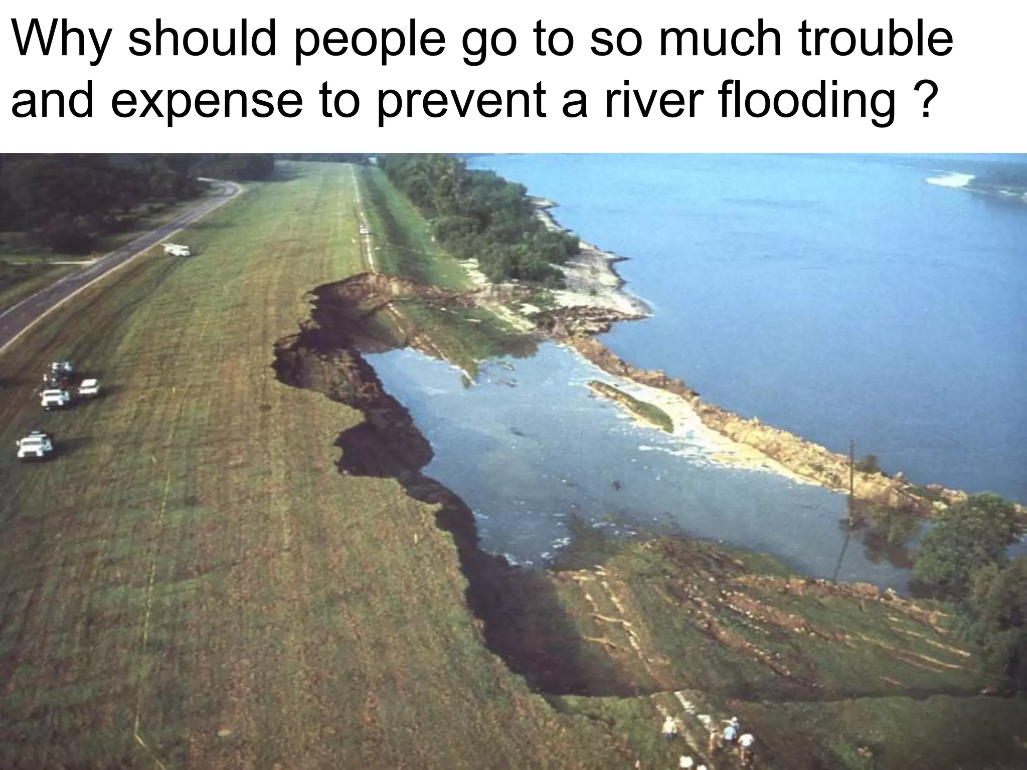 Why should people go to so much trouble
and expense to prevent a river flooding ?
 