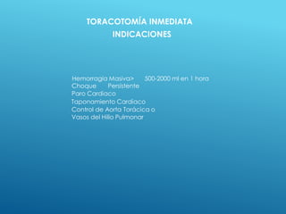 Hemorragia Masiva> 500-2000 ml en 1 hora
Choque Persistente
Paro Cardiaco
Taponamiento Cardiaco
Control de Aorta Torácica o
Vasos del Hilio Pulmonar
TORACOTOMÍA INMEDIATA
INDICACIONES
 