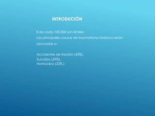 8 de cada 100.000 son letales
Las principales causas de traumatismo torácico están
asociadas a:
Accidentes de transito (43%),
Suicidios (29%),
Homicidios (22%.)
INTRODUCIÓN
 