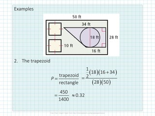 Examples
2. The trapezoid
trapezoid
rectangle
=
P
( )( )
( )( )
1
18 16 34
2
28 50
+
=
450
1400
= 0.32

 