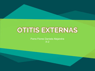 OTITIS EXTERNAS
Parra Flores Daniela Alejandra
X-2
 