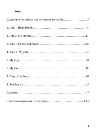 4
Зміст
Дидактичні матеріали для молодших школярів……………………..5
1. Unit 1. Hello friends………………………………………………….8
2. Unit 2. My ...