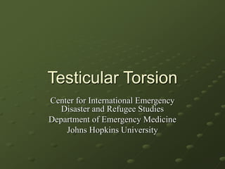 Testicular Torsion
Center for International Emergency
Disaster and Refugee Studies
Department of Emergency Medicine
Johns Hopkins University
 