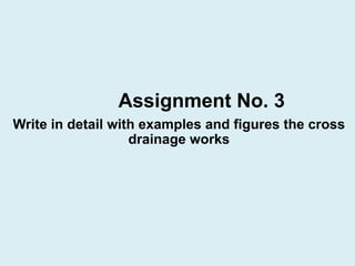 Assignment No. 3
Write in detail with examples and figures the cross
drainage works
 