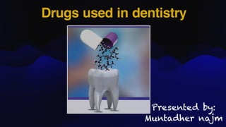 Drugs used in dentistry
Presented by:
Muntadher najm
 
