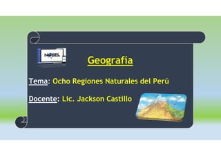 Geografía
Tema: Ocho Regiones Naturales del Perú
Docente: Lic. Jackson Castillo
 
