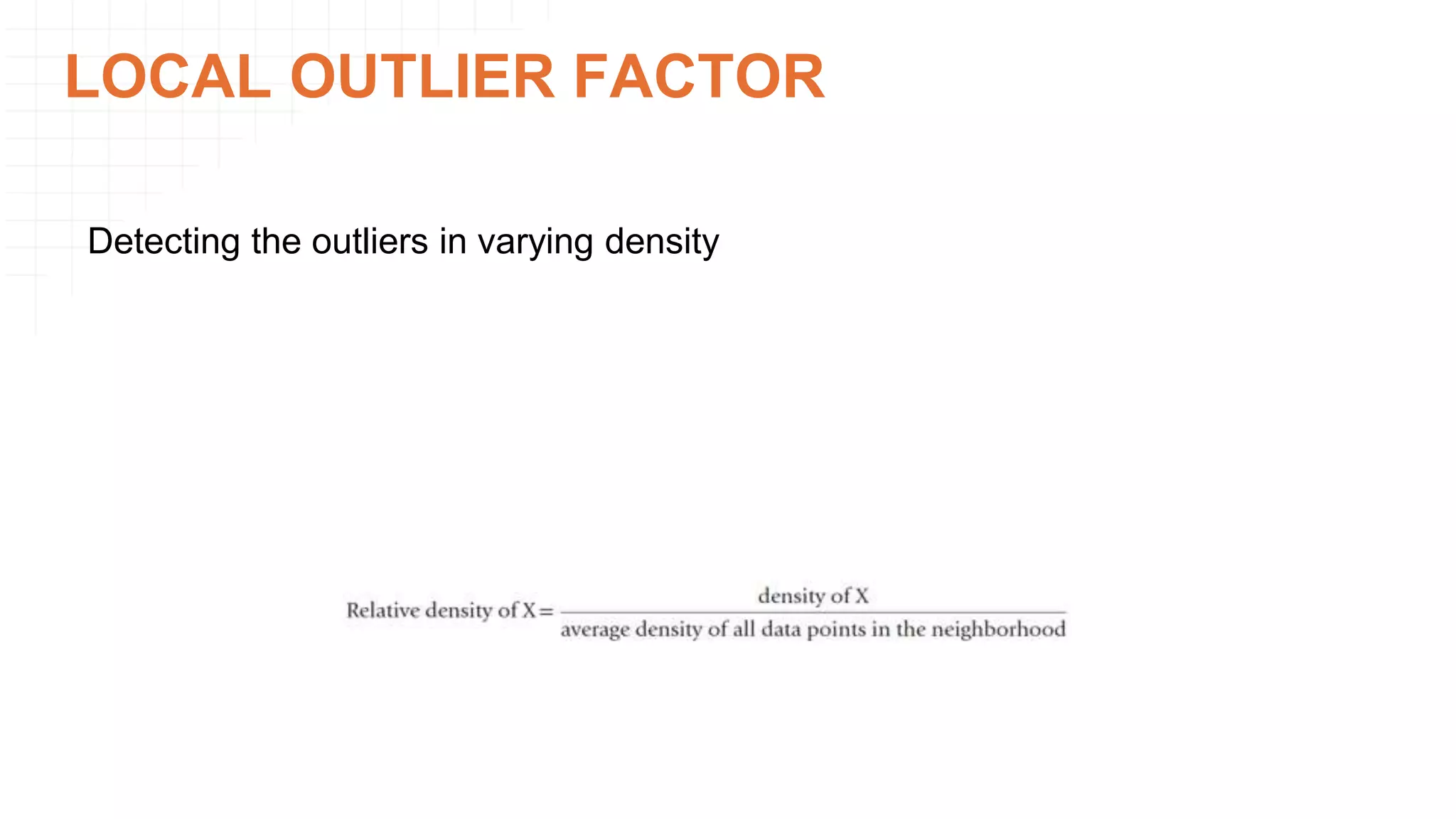 LOCAL OUTLIER FACTOR
Detecting the outliers in varying density
