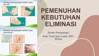 PEMENUHAN
KEBUTUHAN
ELIMINASI
Dosen Pengampu:
Astri Yulia Sari Lubis, SST.,
M.Kes
 